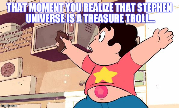 Stephen Universe | THAT MOMENT YOU REALIZE THAT STEPHEN UNIVERSE IS A TREASURE TROLL... | image tagged in comics/cartoons | made w/ Imgflip meme maker