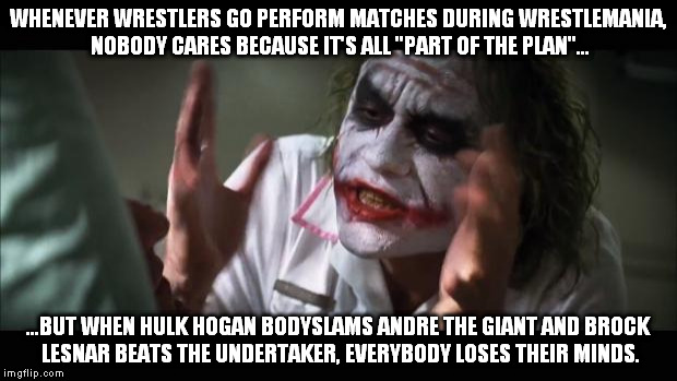 How Wrestling Fans Lose Their Minds | WHENEVER WRESTLERS GO PERFORM MATCHES DURING WRESTLEMANIA, NOBODY CARES BECAUSE IT'S ALL "PART OF THE PLAN"... ...BUT WHEN HULK HOGAN BODYSL | image tagged in memes,and everybody loses their minds | made w/ Imgflip meme maker