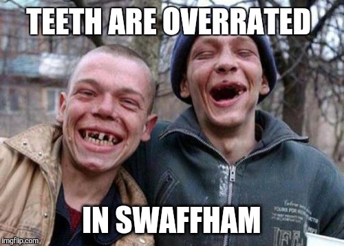 Ugly Twins | TEETH ARE OVERRATED IN SWAFFHAM | image tagged in memes,ugly twins | made w/ Imgflip meme maker