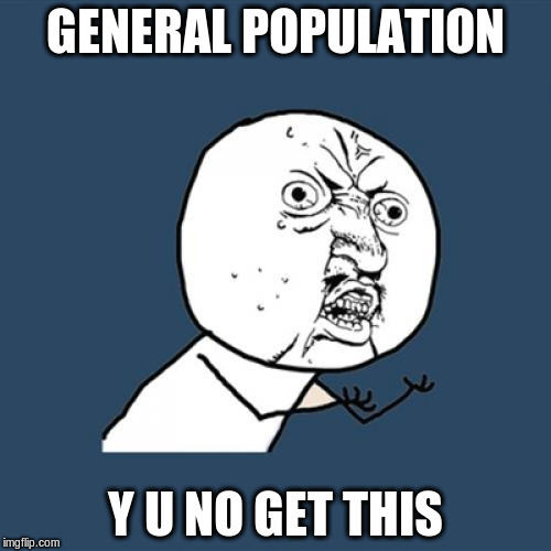 Y U No Meme | GENERAL POPULATION Y U NO GET THIS | image tagged in memes,y u no | made w/ Imgflip meme maker