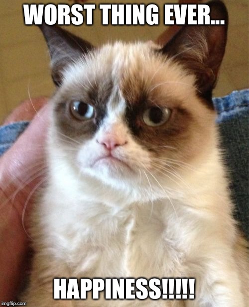 Grumpy Cat | WORST THING EVER... HAPPINESS!!!!! | image tagged in memes,grumpy cat | made w/ Imgflip meme maker