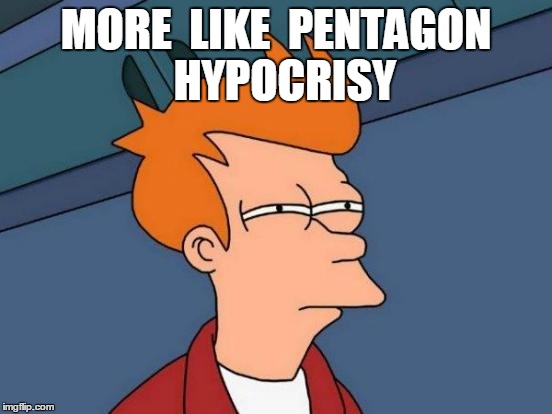 Futurama Fry Meme | MORE  LIKE  PENTAGON  HYPOCRISY | image tagged in memes,futurama fry | made w/ Imgflip meme maker