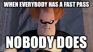 Syndrome Incredibles | WHEN EVERYBODY HAS A FAST PASS NOBODY DOES | image tagged in syndrome incredibles,AdviceAnimals | made w/ Imgflip meme maker