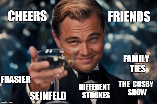Cheers to NBC (back in the day!) | CHEERS THE  COSBY  SHOW FAMILY  TIES DIFFERENT  STROKES FRASIER SEINFELD FRIENDS | image tagged in memes,leonardo dicaprio cheers | made w/ Imgflip meme maker