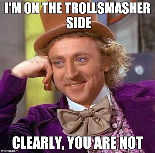 Creepy Condescending Wonka Meme | I'M ON THE TROLLSMASHER SIDE CLEARLY, YOU ARE NOT | image tagged in memes,creepy condescending wonka | made w/ Imgflip meme maker