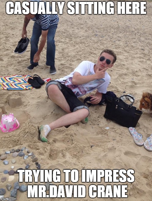 CASUALLY SITTING HERE TRYING TO IMPRESS MR.DAVID CRANE | image tagged in not impressed | made w/ Imgflip meme maker
