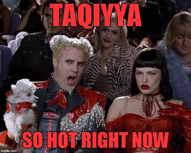 Mugatu So Hot Right Now Meme | TAQIYYA SO HOT RIGHT NOW | image tagged in memes,mugatu so hot right now | made w/ Imgflip meme maker