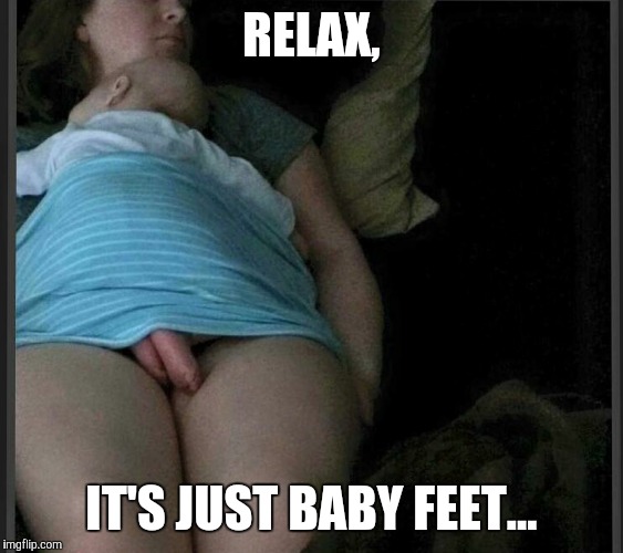 RELAX, IT'S JUST BABY FEET... | image tagged in baby feet | made w/ Imgflip meme maker