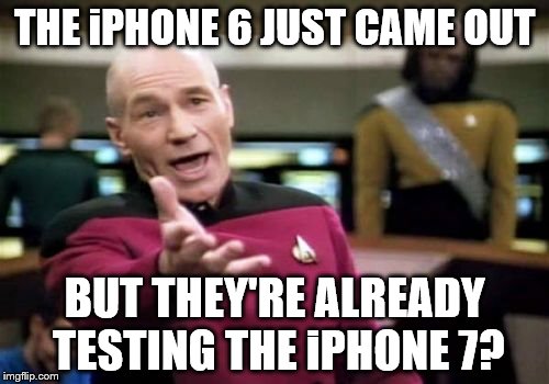 Picard Wtf Meme | THE iPHONE 6 JUST CAME OUT BUT THEY'RE ALREADY TESTING THE iPHONE 7? | image tagged in memes,picard wtf | made w/ Imgflip meme maker