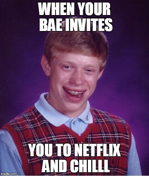 Bad Luck Brian | WHEN YOUR BAE INVITES YOU TO NETFLIX AND CHILLL | image tagged in memes,bad luck brian | made w/ Imgflip meme maker