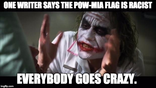 And everybody loses their minds Meme | ONE WRITER SAYS THE POW-MIA FLAG IS RACIST EVERYBODY GOES CRAZY. | image tagged in memes,and everybody loses their minds | made w/ Imgflip meme maker