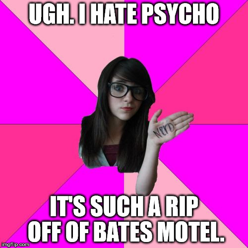 Idiot Nerd Girl | UGH. I HATE PSYCHO IT'S SUCH A RIP OFF OF BATES MOTEL. | image tagged in memes,idiot nerd girl | made w/ Imgflip meme maker