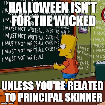 bart simpson blackboard | HALLOWEEN ISN'T FOR THE WICKED UNLESS YOU'RE RELATED TO PRINCIPAL SKINNER | image tagged in bart simpson blackboard | made w/ Imgflip meme maker