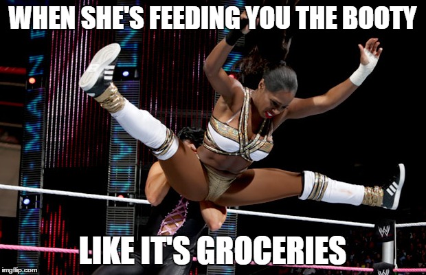 Naomi's Rear View  | WHEN SHE'S FEEDING YOU THE BOOTY LIKE IT'S GROCERIES | image tagged in wwe | made w/ Imgflip meme maker