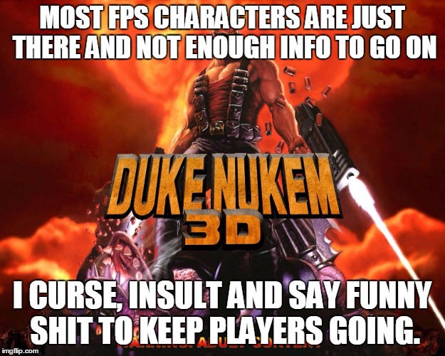 Duke nukem kingdom hearts | MOST FPS CHARACTERS ARE JUST THERE AND NOT ENOUGH INFO TO GO ON I CURSE, INSULT AND SAY FUNNY SHIT TO KEEP PLAYERS GOING. | image tagged in duke nukem kingdom hearts | made w/ Imgflip meme maker