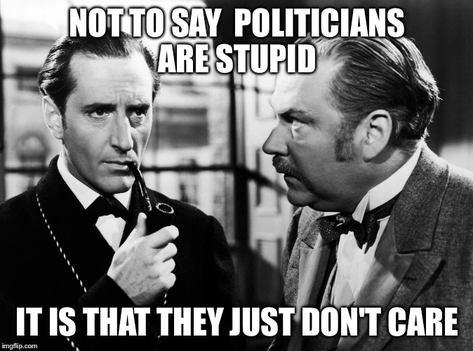 NOT TO SAY  POLITICIANS ARE STUPID IT IS THAT THEY JUST DON'T CARE | image tagged in sherlock | made w/ Imgflip meme maker