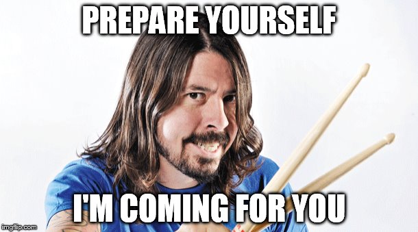 Oh... | PREPARE YOURSELF I'M COMING FOR YOU | image tagged in memes,dave grohl | made w/ Imgflip meme maker