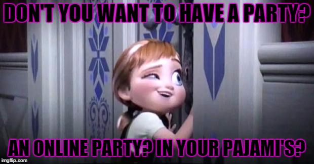 frozen little anna | DON'T YOU WANT TO HAVE A PARTY? AN ONLINE PARTY? IN YOUR PAJAMI'S? | image tagged in frozen little anna | made w/ Imgflip meme maker