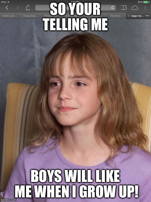 SO YOUR TELLING ME BOYS WILL LIKE ME WHEN I GROW UP! | image tagged in emma watson | made w/ Imgflip meme maker