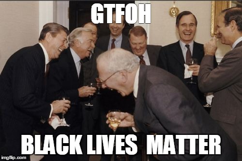 Laughing Men In Suits | GTFOH BLACK LIVES  MATTER | image tagged in memes,laughing men in suits | made w/ Imgflip meme maker