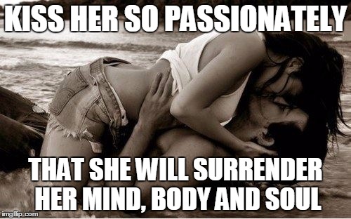 Mind-body-soul | KISS HER SO PASSIONATELY THAT SHE WILL SURRENDER HER MIND, BODY AND SOUL | image tagged in kiss-surf,memes | made w/ Imgflip meme maker