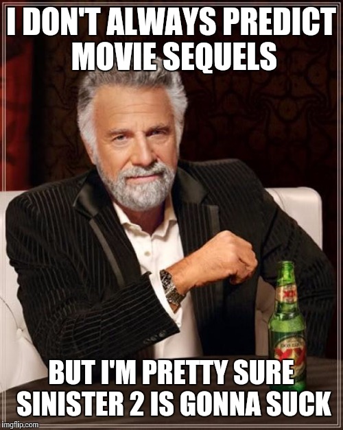 The Most Interesting Man In The World | I DON'T ALWAYS PREDICT MOVIE SEQUELS BUT I'M PRETTY SURE SINISTER 2 IS GONNA SUCK | image tagged in memes,the most interesting man in the world | made w/ Imgflip meme maker