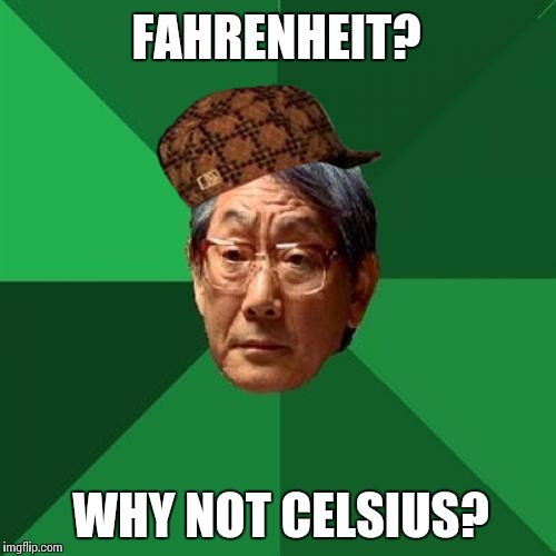 High Expectations Asian Father | FAHRENHEIT? WHY NOT CELSIUS? | image tagged in memes,high expectations asian father,scumbag | made w/ Imgflip meme maker
