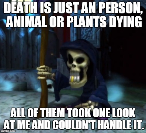 DEATH IS JUST AN PERSON, ANIMAL OR PLANTS DYING ALL OF THEM TOOK ONE LOOK AT ME AND COULDN'T HANDLE IT. | image tagged in death jokes with gregg the grim reaper | made w/ Imgflip meme maker