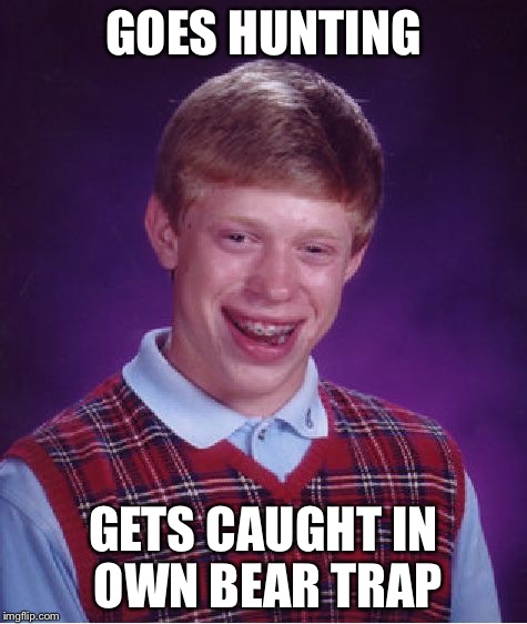 Bad Luck Brian Meme | GOES HUNTING GETS CAUGHT IN OWN BEAR TRAP | image tagged in memes,bad luck brian | made w/ Imgflip meme maker