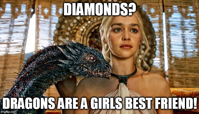 Dragons are a girls best friend | DIAMONDS? DRAGONS ARE A GIRLS BEST FRIEND! | image tagged in dragon | made w/ Imgflip meme maker