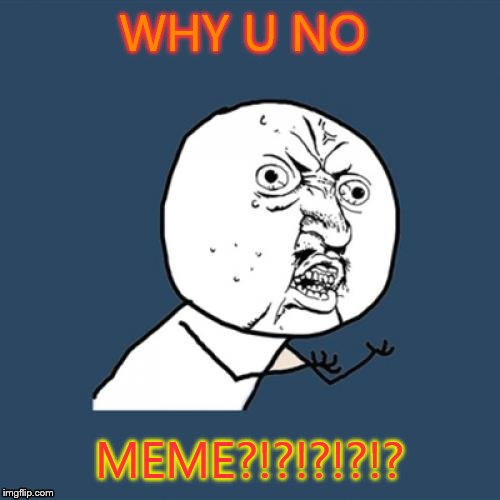Y U No Meme | WHY U NO MEME?!?!?!?!? | image tagged in memes,y u no | made w/ Imgflip meme maker