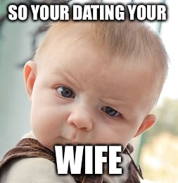 Skeptical Baby Meme | SO YOUR DATING YOUR WIFE | image tagged in memes,skeptical baby | made w/ Imgflip meme maker