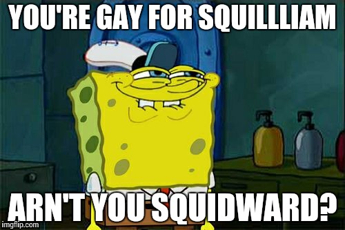 Don't You Squidward | YOU'RE GAY FOR SQUILLLIAM ARN'T YOU SQUIDWARD? | image tagged in memes,dont you squidward | made w/ Imgflip meme maker