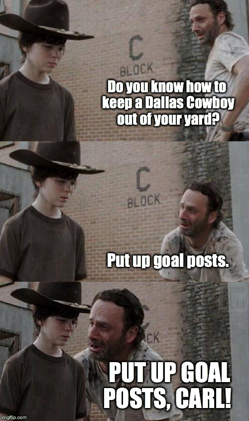 Rick and Carl 3.1 | Do you know how to keep a Dallas Cowboy out of your yard? Put up goal posts. PUT UP GOAL POSTS, CARL! | image tagged in rick and carl 31 | made w/ Imgflip meme maker