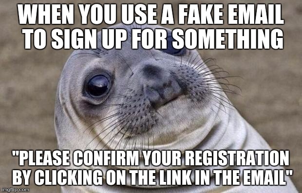 Awkward Moment Sealion Meme | WHEN YOU USE A FAKE EMAIL TO SIGN UP FOR SOMETHING "PLEASE CONFIRM YOUR REGISTRATION BY CLICKING ON THE LINK IN THE EMAIL" | image tagged in memes,awkward moment sealion | made w/ Imgflip meme maker