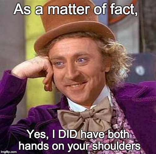 Creepy Condescending Wonka Meme | As a matter of fact, Yes, I DID have both hands on your shoulders | image tagged in memes,creepy condescending wonka | made w/ Imgflip meme maker