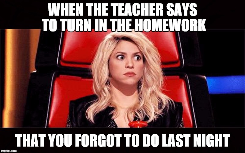 Scared Shakira | WHEN THE TEACHER SAYS TO TURN IN THE HOMEWORK THAT YOU FORGOT TO DO LAST NIGHT | image tagged in scared shakira | made w/ Imgflip meme maker
