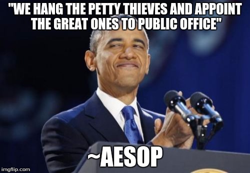 2nd Term Obama | "WE HANG THE PETTY THIEVES AND APPOINT THE GREAT ONES TO PUBLIC OFFICE" ~AESOP | image tagged in memes,2nd term obama | made w/ Imgflip meme maker