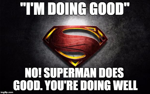 Good Grammar | "I'M DOING GOOD" NO! SUPERMAN DOES GOOD. YOU'RE DOING WELL | image tagged in superman logo,grammar nazi,grammar,good | made w/ Imgflip meme maker