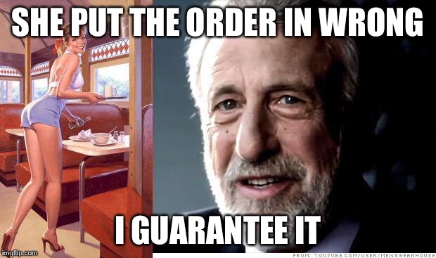 I guarantee it | SHE PUT THE ORDER IN WRONG I GUARANTEE IT | image tagged in i guarantee it | made w/ Imgflip meme maker