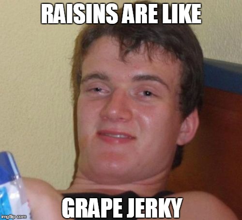 10 Guy Meme | RAISINS ARE LIKE GRAPE JERKY | image tagged in memes,10 guy | made w/ Imgflip meme maker