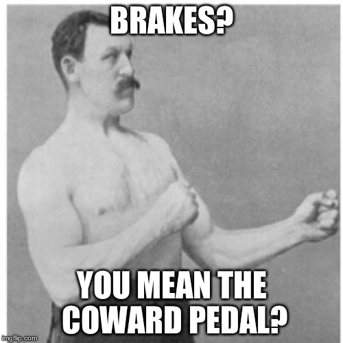 Overly Manly Man Meme | BRAKES? YOU MEAN THE COWARD PEDAL? | image tagged in memes,overly manly man | made w/ Imgflip meme maker
