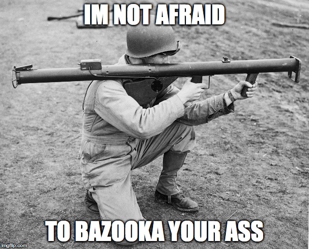 not afraid | IM NOT AFRAID TO BAZOOKA YOUR ASS | image tagged in memes,weapon | made w/ Imgflip meme maker