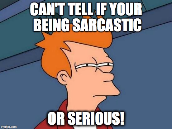 Futurama Fry Meme | CAN'T TELL IF YOUR BEING SARCASTIC OR SERIOUS! | image tagged in memes,futurama fry | made w/ Imgflip meme maker