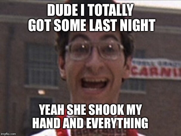 DUDE I TOTALLY GOT SOME LAST NIGHT YEAH SHE SHOOK MY HAND AND EVERYTHING | image tagged in overly cheerful nerd | made w/ Imgflip meme maker