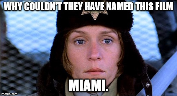 WHY COULDN'T THEY HAVE NAMED THIS FILM MIAMI. | image tagged in fargo | made w/ Imgflip meme maker