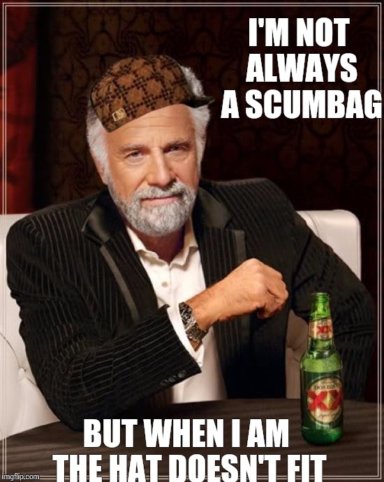 The Most Interesting Man In The World Meme | I'M NOT ALWAYS A SCUMBAG BUT WHEN I AM THE HAT DOESN'T FIT | image tagged in memes,the most interesting man in the world,scumbag | made w/ Imgflip meme maker