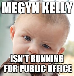 Skeptical Baby Meme | MEGYN KELLY ISN'T RUNNING FOR PUBLIC OFFICE | image tagged in memes,skeptical baby | made w/ Imgflip meme maker