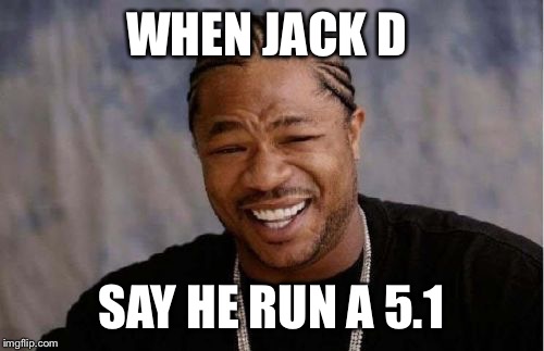 Yo Dawg Heard You | WHEN JACK D SAY HE RUN A 5.1 | image tagged in memes,yo dawg heard you | made w/ Imgflip meme maker
