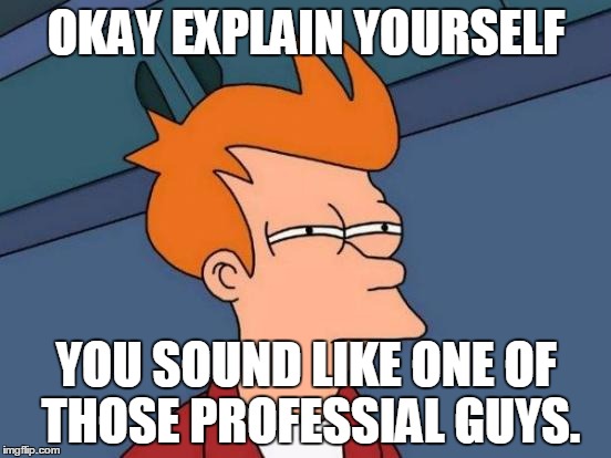 Futurama Fry Meme | OKAY EXPLAIN YOURSELF YOU SOUND LIKE ONE OF THOSE PROFESSIAL GUYS. | image tagged in memes,futurama fry | made w/ Imgflip meme maker
